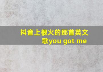 抖音上很火的那首英文歌you got me